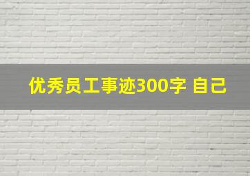 优秀员工事迹300字 自己